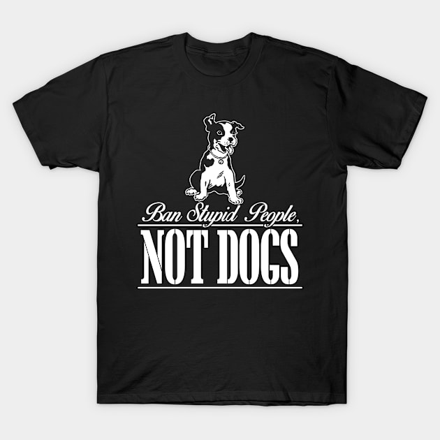 Ban Stupid People NOT DOGS T-Shirt by Art_Zone